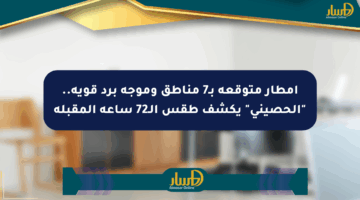 أمطار متوقعة بـ7 مناطق وموجة برد قوية.. “الحصيني” يكشف طقس الـ72 ساعة المقبلة